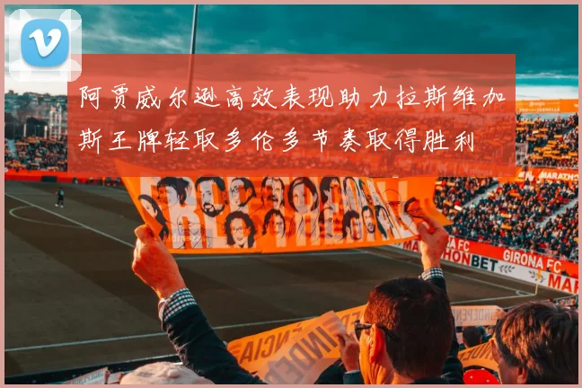 阿贾威尔逊高效表现助力拉斯维加斯王牌轻取多伦多节奏取得胜利
